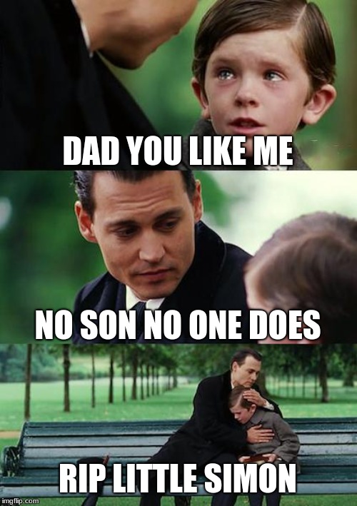 Finding Neverland | DAD YOU LIKE ME; NO SON NO ONE DOES; RIP LITTLE SIMON | image tagged in finding neverland,simon,rip,funny,memes,dank memes | made w/ Imgflip meme maker