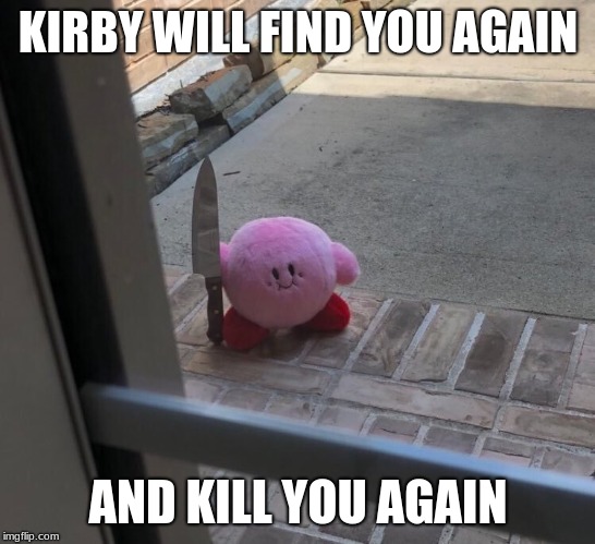 Kirby with a Knife | KIRBY WILL FIND YOU AGAIN AND KILL YOU AGAIN | image tagged in kirby with a knife | made w/ Imgflip meme maker