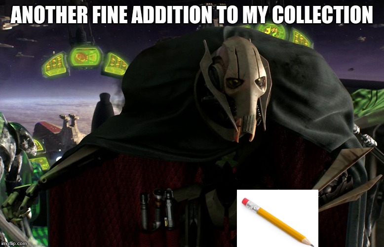 when you find a pencil on the ground | ANOTHER FINE ADDITION TO MY COLLECTION | image tagged in grievous a fine addition to my collection | made w/ Imgflip meme maker