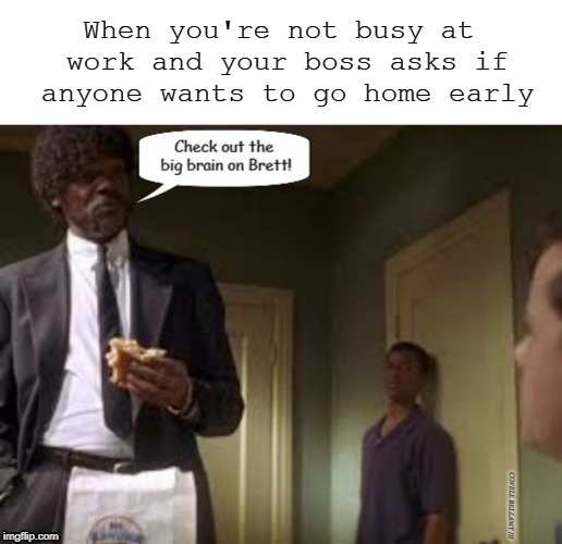 When you're not busy at work and your boss asks if anyone wants to go home early | image tagged in check out the big brain on brett going home early | made w/ Imgflip meme maker