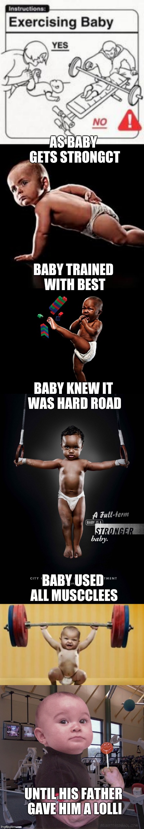 I know it's bad grammar for the meme but it's for the joke | AS BABY GETS STRONGCT; BABY TRAINED WITH BEST; BABY KNEW IT WAS HARD ROAD; BABY USED ALL MUSCCLEES; UNTIL HIS FATHER GAVE HIM A LOLLI | image tagged in memes,baby strong,baby is muscle,baby is bodybuilder,baby is hercules | made w/ Imgflip meme maker
