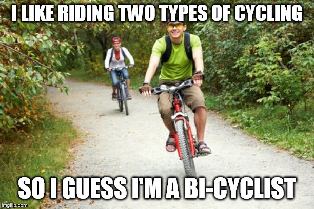 smiling cyclists | I LIKE RIDING TWO TYPES OF CYCLING; SO I GUESS I'M A BI-CYCLIST | image tagged in smiling cyclists | made w/ Imgflip meme maker