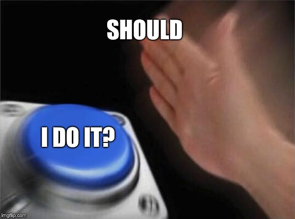 Blank Nut Button | SHOULD; I DO IT? | image tagged in memes,blank nut button | made w/ Imgflip meme maker