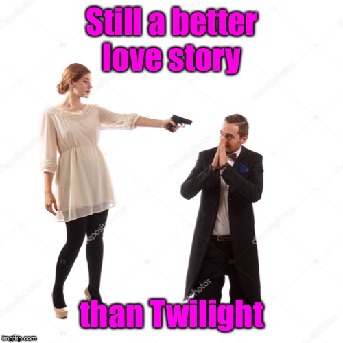 Twilight  | Still a better love story; than Twilight | image tagged in twilight,better love story,woman shooting man | made w/ Imgflip meme maker