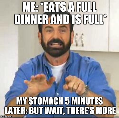 but wait there's more | ME: *EATS A FULL DINNER AND IS FULL*; MY STOMACH 5 MINUTES LATER: BUT WAIT, THERE'S MORE | image tagged in but wait there's more | made w/ Imgflip meme maker