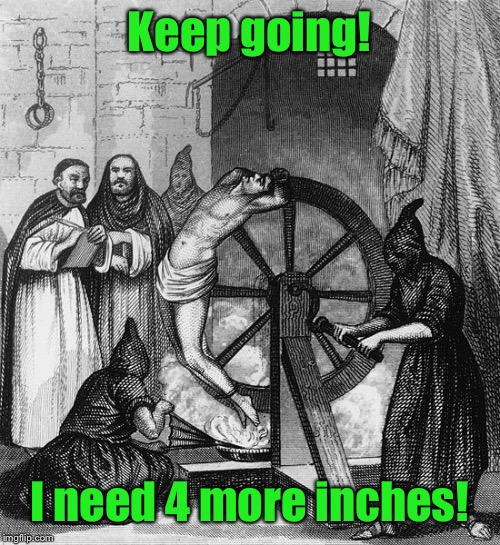 Torture Rack Wheel | Keep going! I need 4 more inches! | image tagged in torture rack wheel | made w/ Imgflip meme maker