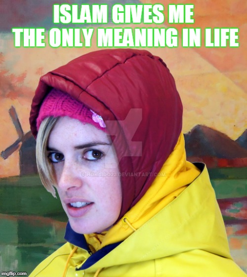 ISLAM GIVES ME THE ONLY MEANING IN LIFE | image tagged in dhimmi girl jantine-gabrielle | made w/ Imgflip meme maker