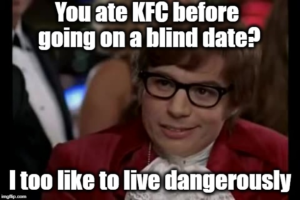 I Too Like To Live Dangerously | You ate KFC before going on a blind date? I too like to live dangerously | image tagged in memes,i too like to live dangerously | made w/ Imgflip meme maker