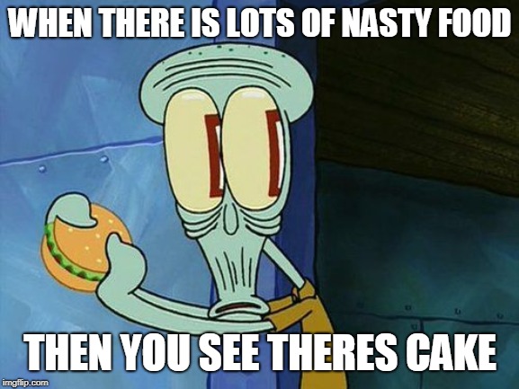 Oh shit Squidward | WHEN THERE IS LOTS OF NASTY FOOD; THEN YOU SEE THERES CAKE | image tagged in oh shit squidward | made w/ Imgflip meme maker