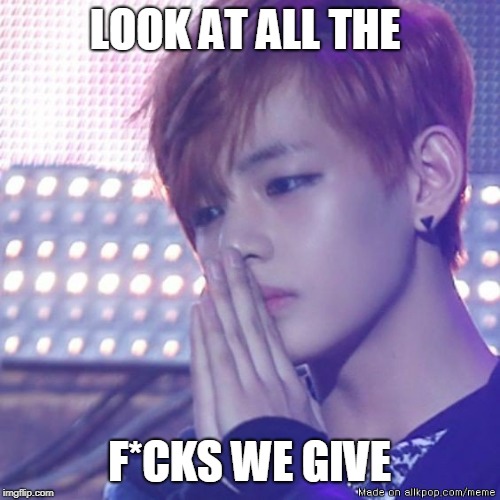 LOOK AT ALL THE F*CKS WE GIVE | image tagged in bts comeback | made w/ Imgflip meme maker