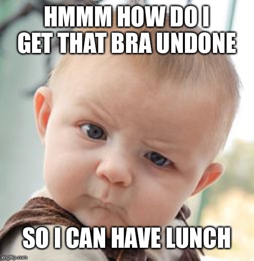 Skeptical Baby Meme | HMMM HOW DO I GET THAT BRA UNDONE; SO I CAN HAVE LUNCH | image tagged in memes,skeptical baby | made w/ Imgflip meme maker