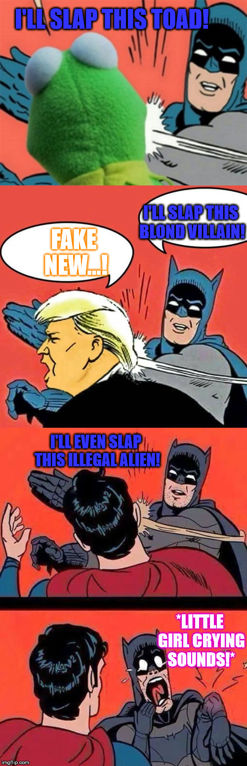 I'LL SLAP THIS TOAD! I'LL SLAP THIS BLOND VILLAIN! FAKE NEW...! I'LL EVEN SLAP THIS ILLEGAL ALIEN! *LITTLE GIRL CRYING SOUNDS!* | image tagged in batman slapping kermit,batman slaps superman,batman slapping trump | made w/ Imgflip meme maker
