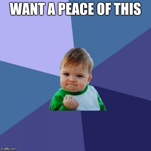 Success Kid | WANT A PEACE OF THIS | image tagged in memes,success kid | made w/ Imgflip meme maker