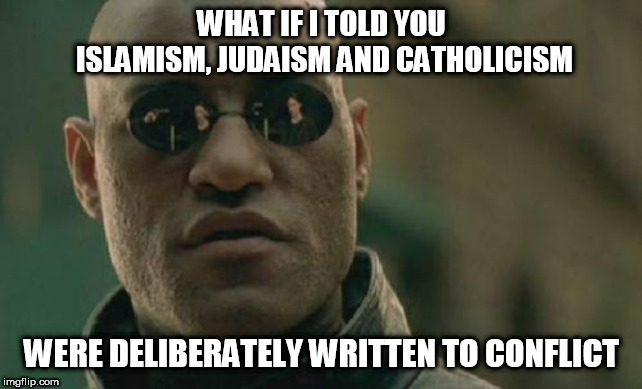 Matrix Morpheus Meme | WHAT IF I TOLD YOU ISLAMISM, JUDAISM AND CATHOLICISM; WERE DELIBERATELY WRITTEN TO CONFLICT | image tagged in memes,matrix morpheus | made w/ Imgflip meme maker
