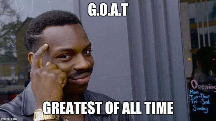 Roll Safe Think About It Meme | G.O.A.T; GREATEST OF ALL TIME | image tagged in memes,roll safe think about it | made w/ Imgflip meme maker