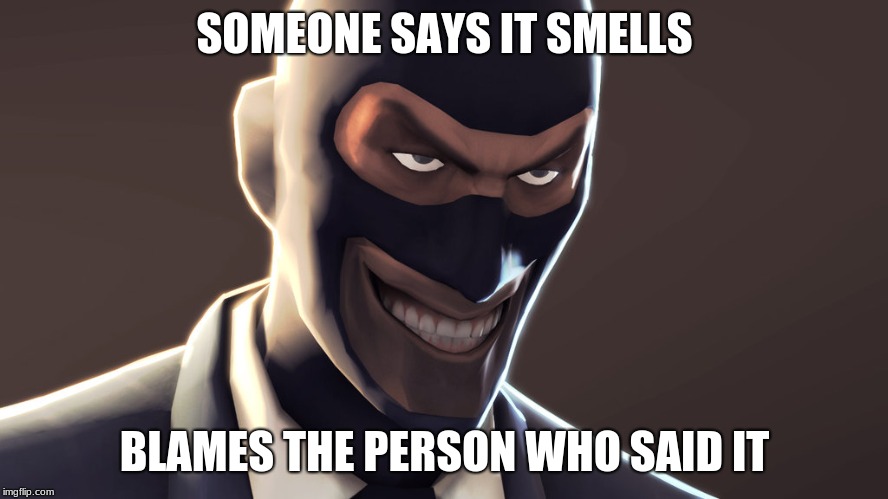 TF2 spy face | SOMEONE SAYS IT SMELLS; BLAMES THE PERSON WHO SAID IT | image tagged in tf2 spy face | made w/ Imgflip meme maker