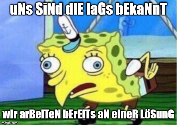 Mocking Spongebob Meme | uNs SiNd dIE laGs bEkaNnT; wIr arBeiTeN bErEiTs aN eIneR LöSunG | image tagged in memes,mocking spongebob | made w/ Imgflip meme maker