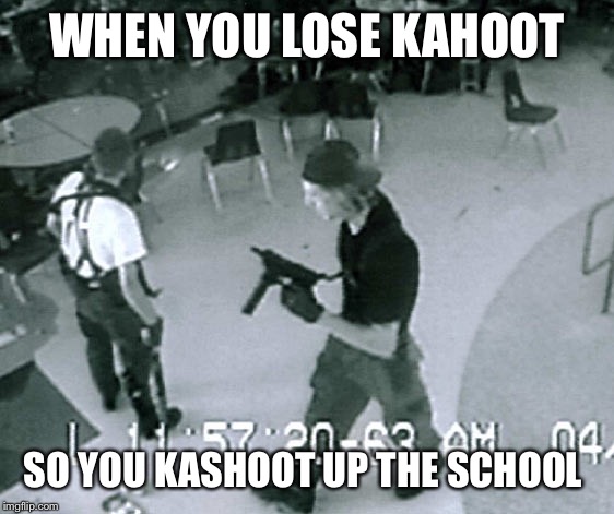 Columbine Cafeteria |  WHEN YOU LOSE KAHOOT; SO YOU KASHOOT UP THE SCHOOL | image tagged in columbine cafeteria | made w/ Imgflip meme maker