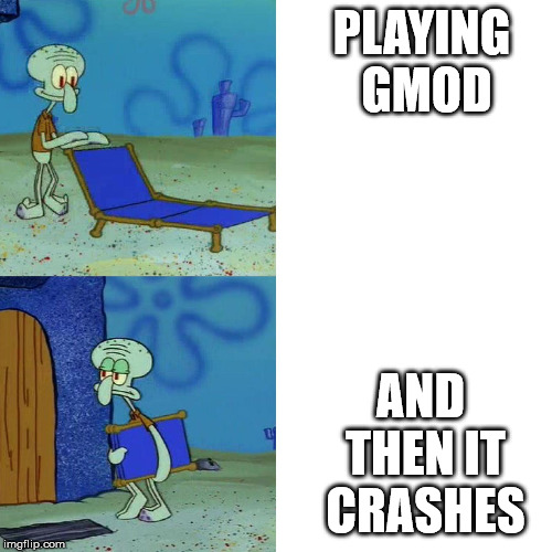 Squidward chair | PLAYING GMOD; AND THEN IT CRASHES | image tagged in squidward chair | made w/ Imgflip meme maker