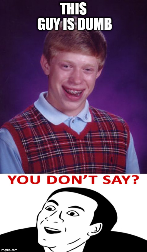 THIS GUY IS DUMB | image tagged in memes,bad luck brian | made w/ Imgflip meme maker