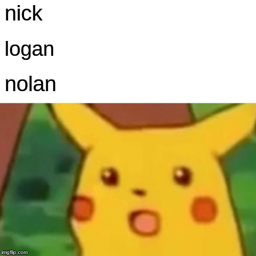 Surprised Pikachu Meme | nick; logan; nolan | image tagged in memes,surprised pikachu | made w/ Imgflip meme maker