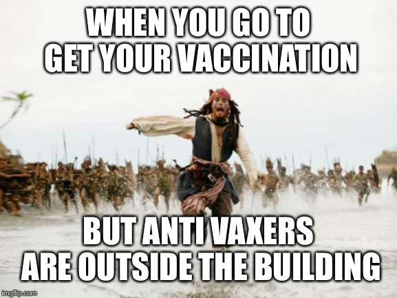 Jack Sparrow Being Chased Meme | WHEN YOU GO TO GET YOUR VACCINATION; BUT ANTI VAXERS ARE OUTSIDE THE BUILDING | image tagged in memes,jack sparrow being chased | made w/ Imgflip meme maker