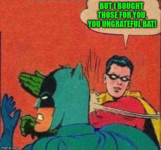 Robin Slaps Batman | BUT I BOUGHT THOSE FOR YOU. YOU UNGRATEFUL BAT! | image tagged in robin slaps batman | made w/ Imgflip meme maker