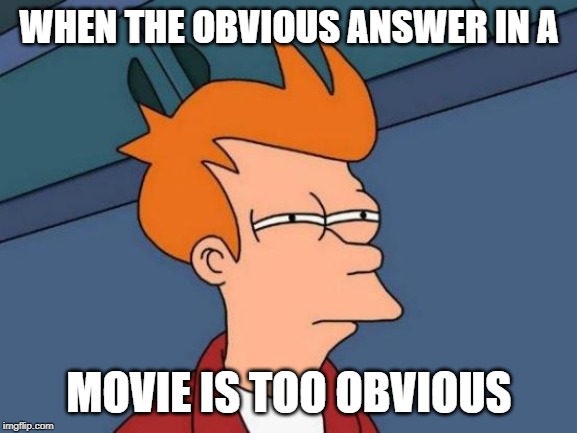 Futurama Fry | WHEN THE OBVIOUS ANSWER IN A; MOVIE IS TOO OBVIOUS | image tagged in memes,futurama fry | made w/ Imgflip meme maker