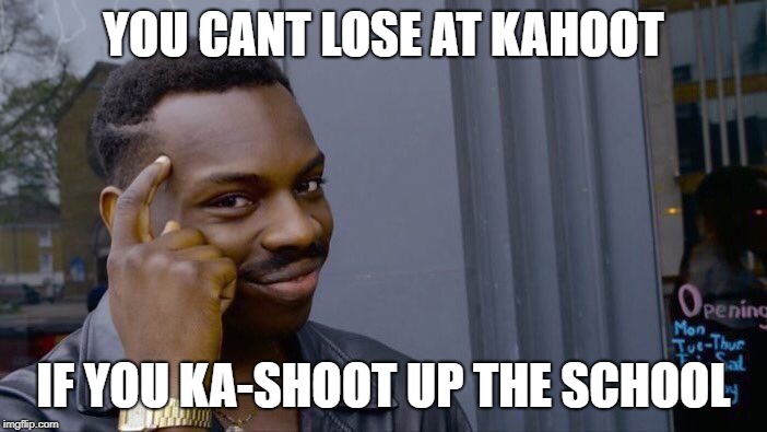 Roll Safe Think About It Meme | YOU CANT LOSE AT KAHOOT; IF YOU KA-SHOOT UP THE SCHOOL | image tagged in memes,roll safe think about it | made w/ Imgflip meme maker