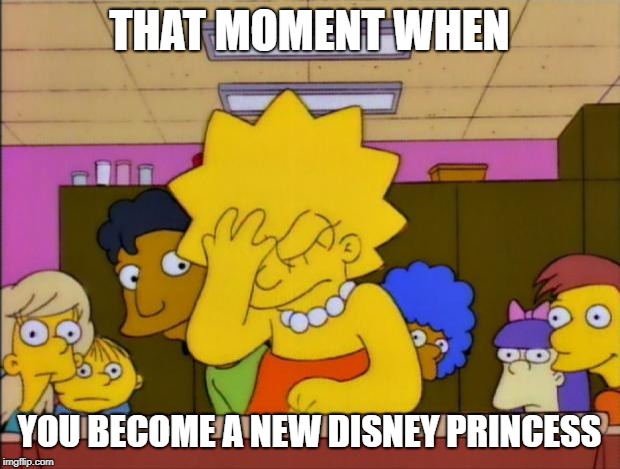 Lisa Simpson Facepalm | THAT MOMENT WHEN; YOU BECOME A NEW DISNEY PRINCESS | image tagged in lisa simpson facepalm | made w/ Imgflip meme maker