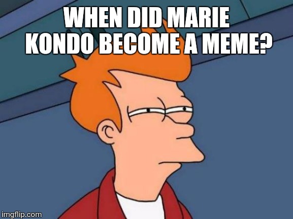 Futurama Fry Meme | WHEN DID MARIE KONDO BECOME A MEME? | image tagged in memes,futurama fry | made w/ Imgflip meme maker