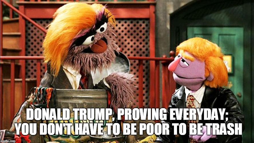 Donald Trump, Proving Everyday; You Don't Have To Be Poor To Be Trash | DONALD TRUMP, PROVING EVERYDAY; YOU DON'T HAVE TO BE POOR TO BE TRASH | image tagged in trump trash,donald grump,donald dump,oscar the grouch,ronald grump,poor trash | made w/ Imgflip meme maker