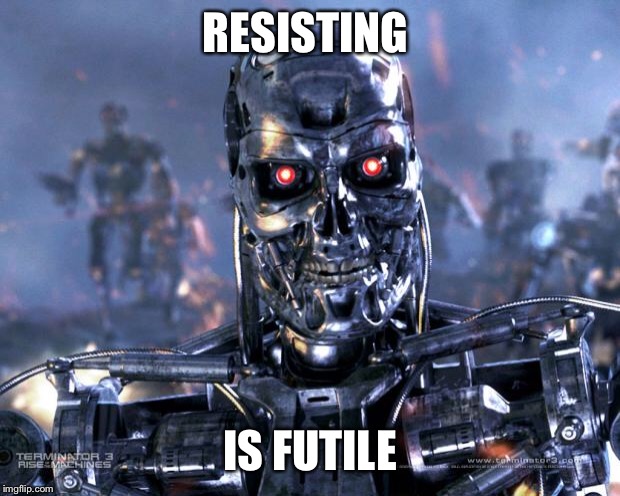 Terminator Robot T-800 | RESISTING IS FUTILE | image tagged in terminator robot t-800 | made w/ Imgflip meme maker