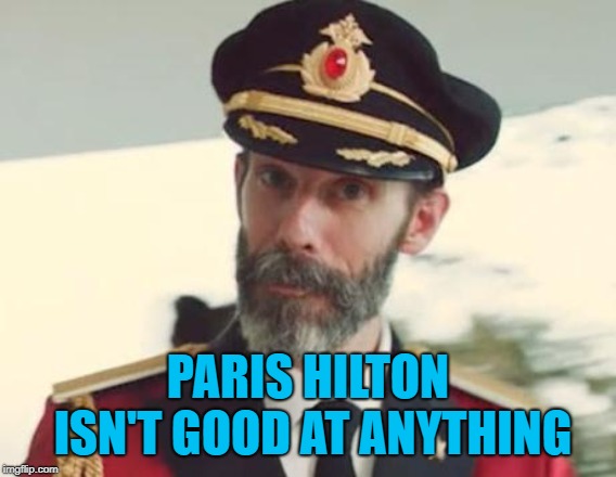Captain Obvious | PARIS HILTON ISN'T GOOD AT ANYTHING | image tagged in captain obvious | made w/ Imgflip meme maker