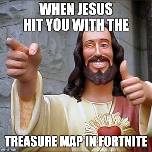 Buddy Christ Meme | WHEN JESUS HIT YOU WITH THE; TREASURE MAP IN FORTNITE | image tagged in memes,buddy christ | made w/ Imgflip meme maker