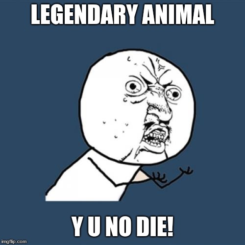 Y U No | LEGENDARY ANIMAL; Y U NO DIE! | image tagged in memes,y u no | made w/ Imgflip meme maker