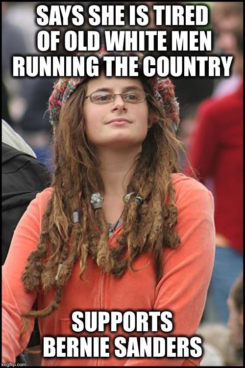College Liberal Meme | SAYS SHE IS TIRED OF OLD WHITE MEN RUNNING THE COUNTRY; SUPPORTS BERNIE SANDERS | image tagged in memes,college liberal,bernie sanders,liberal hypocrisy,liberal logic | made w/ Imgflip meme maker