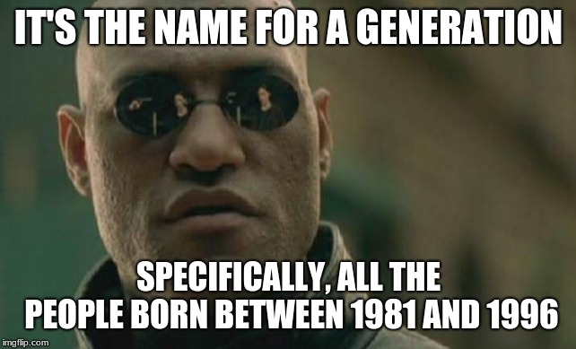 Matrix Morpheus Meme | IT'S THE NAME FOR A GENERATION SPECIFICALLY, ALL THE PEOPLE BORN BETWEEN 1981 AND 1996 | image tagged in memes,matrix morpheus | made w/ Imgflip meme maker