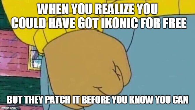Arthur Fist Meme | WHEN YOU REALIZE YOU COULD HAVE GOT IKONIC FOR FREE; BUT THEY PATCH IT BEFORE YOU KNOW YOU CAN | image tagged in memes,arthur fist | made w/ Imgflip meme maker