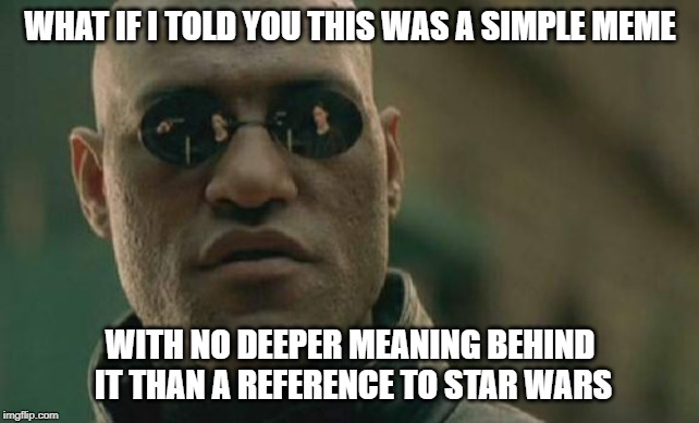 Matrix Morpheus Meme | WHAT IF I TOLD YOU THIS WAS A SIMPLE MEME WITH NO DEEPER MEANING BEHIND IT THAN A REFERENCE TO STAR WARS | image tagged in memes,matrix morpheus | made w/ Imgflip meme maker