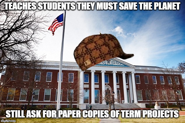 Harvard University | TEACHES STUDENTS THEY MUST SAVE THE PLANET; STILL ASK FOR PAPER COPIES OF TERM PROJECTS | image tagged in harvard university | made w/ Imgflip meme maker