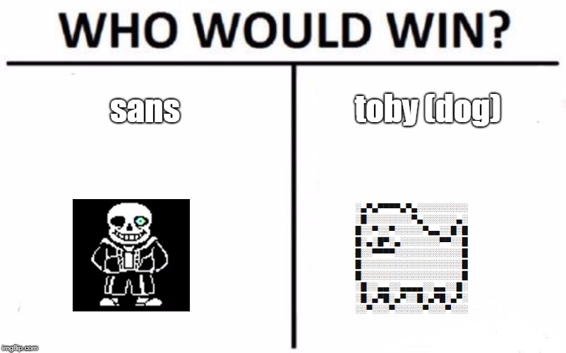 Who Would Win? Meme | sans toby (dog) | image tagged in memes,who would win | made w/ Imgflip meme maker