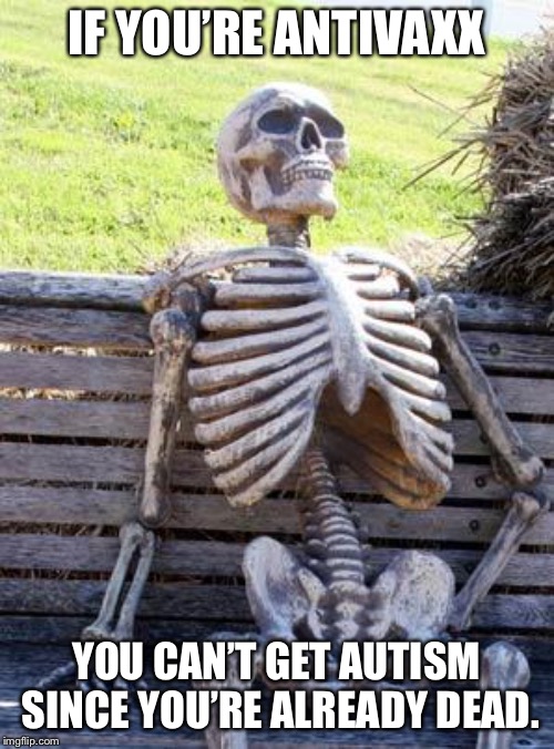 Waiting Skeleton | IF YOU’RE ANTIVAXX; YOU CAN’T GET AUTISM SINCE YOU’RE ALREADY DEAD. | image tagged in memes,waiting skeleton | made w/ Imgflip meme maker