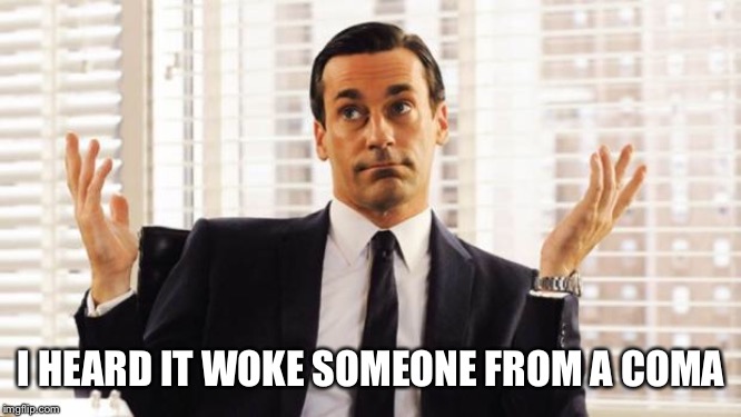 don draper | I HEARD IT WOKE SOMEONE FROM A COMA | image tagged in don draper | made w/ Imgflip meme maker