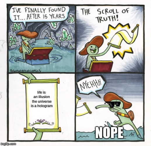 The Scroll Of Truth | life is an illusion the universe is a hologram; NOPE | image tagged in memes,the scroll of truth | made w/ Imgflip meme maker