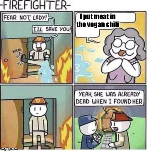 Fireman | I put meat in the vegan chili | image tagged in fireman,vegan | made w/ Imgflip meme maker