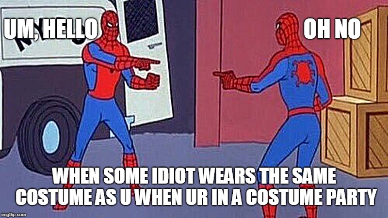spiderman pointing at spiderman | UM, HELLO; OH NO; WHEN SOME IDIOT WEARS THE SAME COSTUME AS U WHEN UR IN A COSTUME PARTY | image tagged in spiderman pointing at spiderman | made w/ Imgflip meme maker