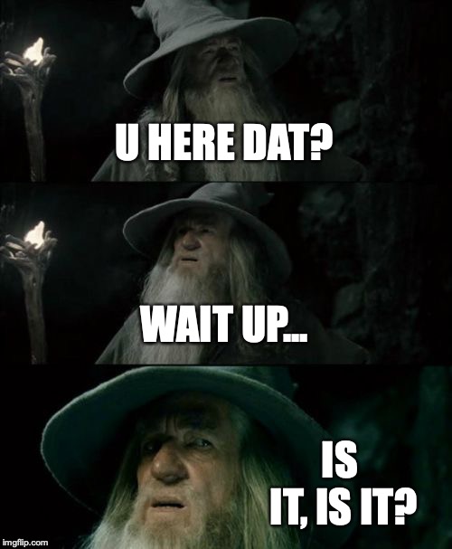 Confused Gandalf | U HERE DAT? WAIT UP... IS IT, IS IT? | image tagged in memes,confused gandalf | made w/ Imgflip meme maker