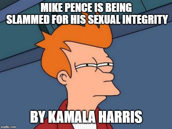 Futurama Fry Meme | MIKE PENCE IS BEING SLAMMED FOR HIS SEXUAL INTEGRITY; BY KAMALA HARRIS | image tagged in memes,futurama fry | made w/ Imgflip meme maker