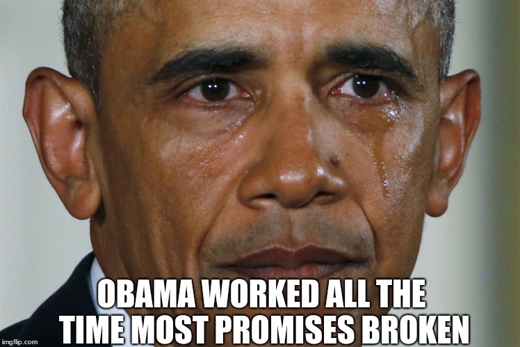 obama crying | OBAMA WORKED ALL THE TIME MOST PROMISES BROKEN | image tagged in obama crying | made w/ Imgflip meme maker